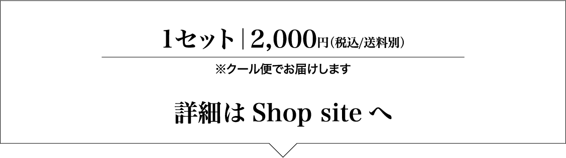 1セット 2,000円（税込/送料別）※クール便でお届けします