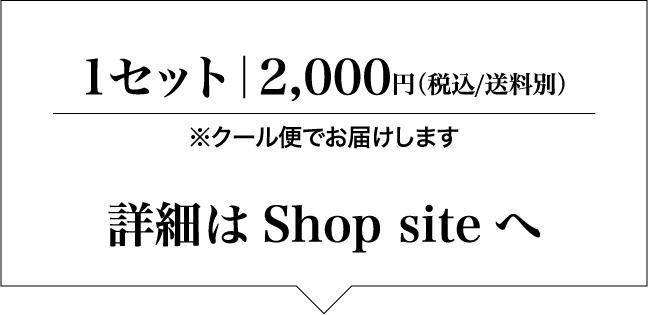 1セット 2,000円（税込/送料別）※クール便でお届けします